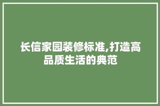 长信家园装修标准,打造高品质生活的典范 长信家园装修标准,打造高品质生活的典范 二手房