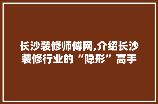 长沙装修师傅网,介绍长沙装修行业的“隐形”高手 长沙装修师傅网,介绍长沙装修行业的“隐形”高手 二手房