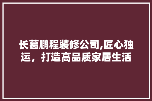 长葛鹏程装修公司,匠心独运，打造高品质家居生活 长葛鹏程装修公司,匠心独运，打造高品质家居生活 买房须知