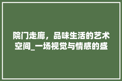 院门走廊，品味生活的艺术空间_一场视觉与情感的盛宴 院门走廊，品味生活的艺术空间_一场视觉与情感的盛宴 装修知识