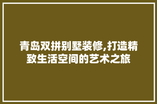 青岛双拼别墅装修,打造精致生活空间的艺术之旅 青岛双拼别墅装修,打造精致生活空间的艺术之旅 装修知识