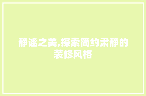 静谧之美,探索简约肃静的装修风格 静谧之美,探索简约肃静的装修风格 家居设计