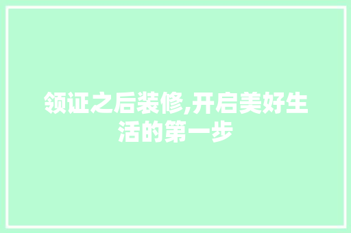 领证之后装修,开启美好生活的第一步 领证之后装修,开启美好生活的第一步 买房须知