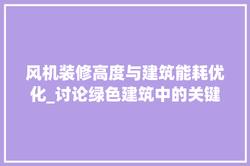 风机装修高度与建筑能耗优化_讨论绿色建筑中的关键因素 风机装修高度与建筑能耗优化_讨论绿色建筑中的关键因素 买房须知