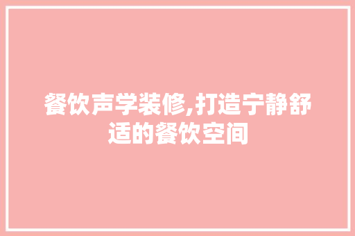 餐饮声学装修,打造宁静舒适的餐饮空间 餐饮声学装修,打造宁静舒适的餐饮空间 买房须知