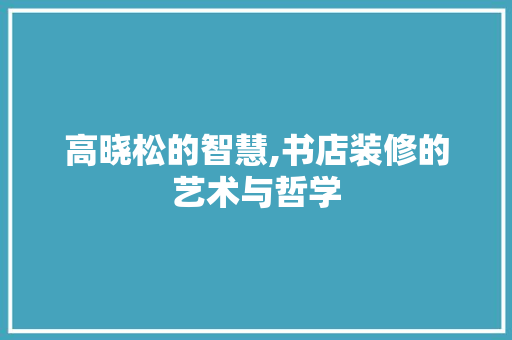 高晓松的智慧,书店装修的艺术与哲学 高晓松的智慧,书店装修的艺术与哲学 二手房