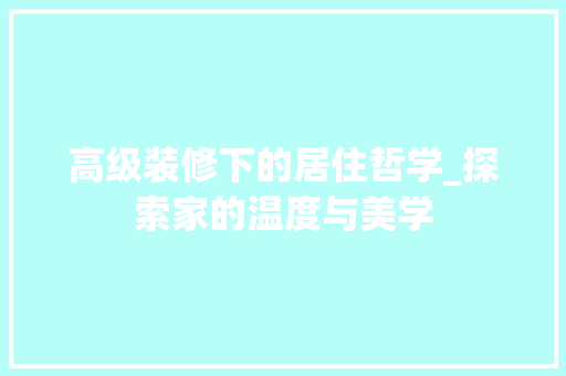 高级装修下的居住哲学_探索家的温度与美学 高级装修下的居住哲学_探索家的温度与美学 家居装饰