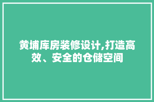 黄埔库房装修设计,打造高效、安全的仓储空间 黄埔库房装修设计,打造高效、安全的仓储空间 家居设计