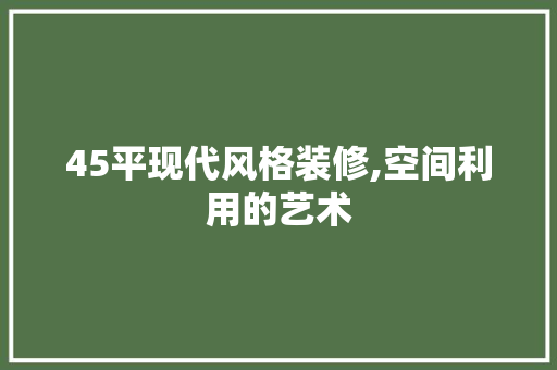 45平现代风格装修,空间利用的艺术 45平现代风格装修,空间利用的艺术 买房须知