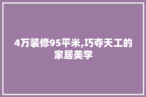 4万装修95平米,巧夺天工的家居美学 4万装修95平米,巧夺天工的家居美学 装修知识