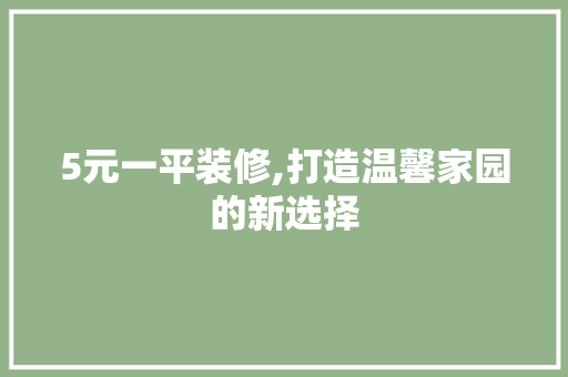 5元一平装修,打造温馨家园的新选择 5元一平装修,打造温馨家园的新选择 买房须知
