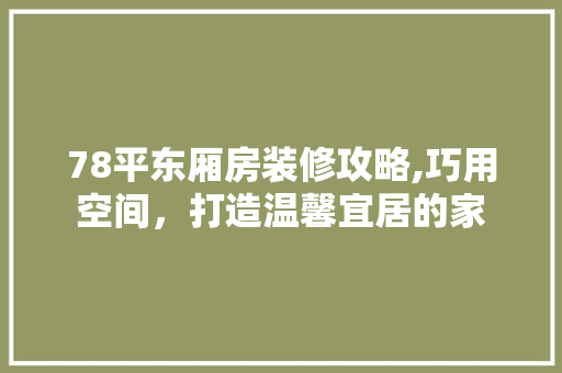 78平东厢房装修攻略,巧用空间，打造温馨宜居的家 78平东厢房装修攻略,巧用空间，打造温馨宜居的家 家居装饰