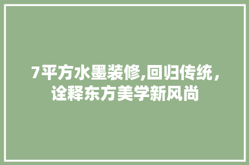 7平方水墨装修,回归传统，诠释东方美学新风尚 7平方水墨装修,回归传统，诠释东方美学新风尚 二手房
