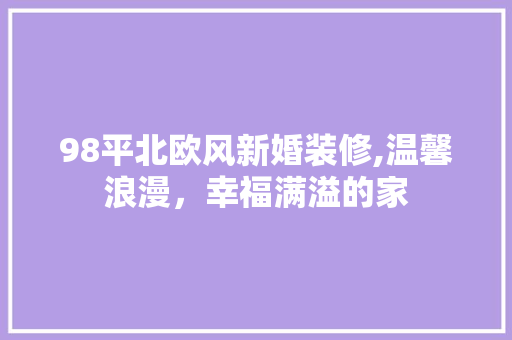 98平北欧风新婚装修,温馨浪漫，幸福满溢的家 98平北欧风新婚装修,温馨浪漫，幸福满溢的家 二手房
