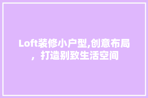 Loft装修小户型,创意布局，打造别致生活空间 Loft装修小户型,创意布局，打造别致生活空间 家居装饰