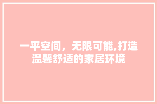 一平空间，无限可能,打造温馨舒适的家居环境 一平空间，无限可能,打造温馨舒适的家居环境 二手房