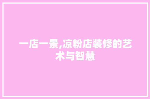 一店一景,凉粉店装修的艺术与智慧 一店一景,凉粉店装修的艺术与智慧 二手房