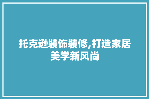 托克逊装饰装修,打造家居美学新风尚 托克逊装饰装修,打造家居美学新风尚 家居装饰