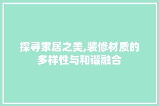 探寻家居之美,装修材质的多样性与和谐融合 探寻家居之美,装修材质的多样性与和谐融合 装修知识