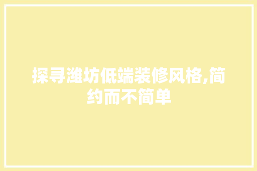 探寻潍坊低端装修风格,简约而不简单 探寻潍坊低端装修风格,简约而不简单 装修知识