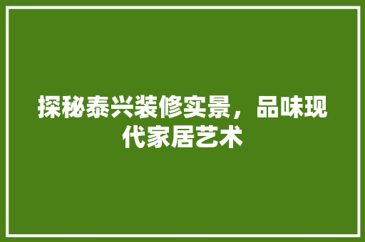 探秘泰兴装修实景，品味现代家居艺术 探秘泰兴装修实景，品味现代家居艺术 买房须知