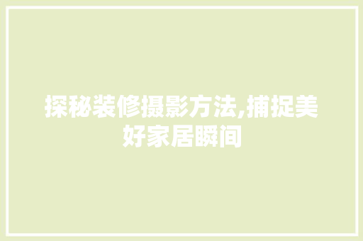 探秘装修摄影方法,捕捉美好家居瞬间 探秘装修摄影方法,捕捉美好家居瞬间 家居装饰