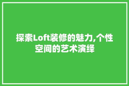 探索Loft装修的魅力,个性空间的艺术演绎 探索Loft装修的魅力,个性空间的艺术演绎 二手房