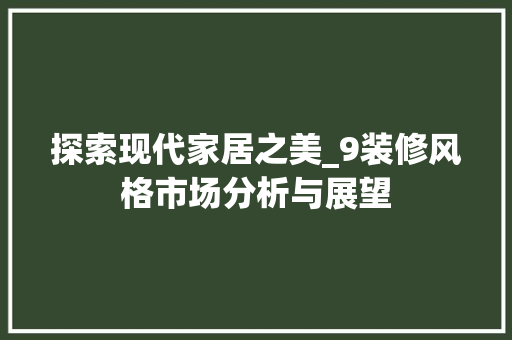 探索现代家居之美_9装修风格市场分析与展望 探索现代家居之美_9装修风格市场分析与展望 二手房