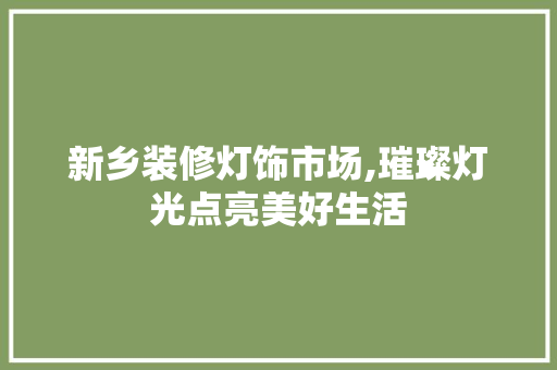 新乡装修灯饰市场,璀璨灯光点亮美好生活 新乡装修灯饰市场,璀璨灯光点亮美好生活 家居设计