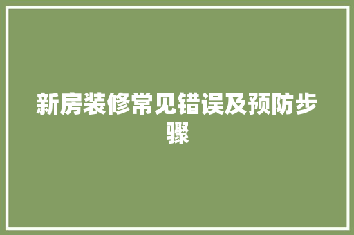 新房装修常见错误及预防步骤 新房装修常见错误及预防步骤 买房须知