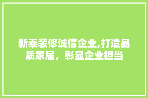 新泰装修诚信企业,打造品质家居，彰显企业担当 新泰装修诚信企业,打造品质家居，彰显企业担当 装修知识