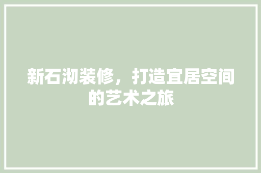 新石沏装修，打造宜居空间的艺术之旅 新石沏装修，打造宜居空间的艺术之旅 家居装饰