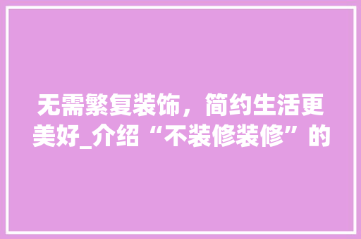 无需繁复装饰，简约生活更美好_介绍“不装修装修”的智慧 无需繁复装饰，简约生活更美好_介绍“不装修装修”的智慧 装修知识