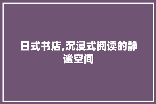 日式书店,沉浸式阅读的静谧空间 日式书店,沉浸式阅读的静谧空间 家居装饰