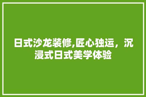 日式沙龙装修,匠心独运，沉浸式日式美学体验 日式沙龙装修,匠心独运，沉浸式日式美学体验 买房须知