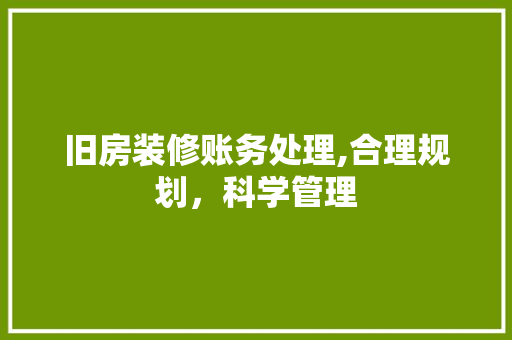 旧房装修账务处理,合理规划，科学管理 旧房装修账务处理,合理规划，科学管理 装修知识