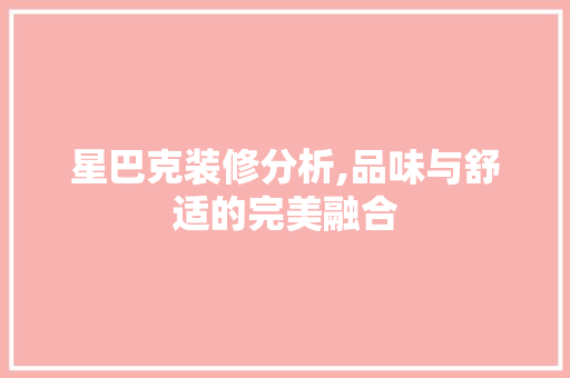 星巴克装修分析,品味与舒适的完美融合 星巴克装修分析,品味与舒适的完美融合 装修知识