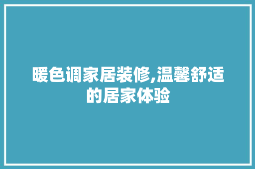 暖色调家居装修,温馨舒适的居家体验 暖色调家居装修,温馨舒适的居家体验 装修知识