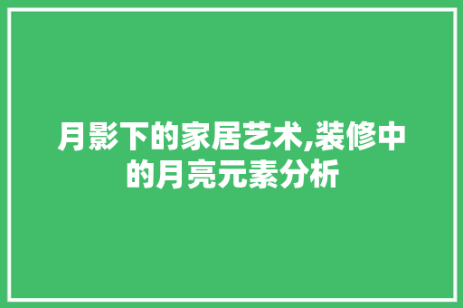 月影下的家居艺术,装修中的月亮元素分析 月影下的家居艺术,装修中的月亮元素分析 买房须知