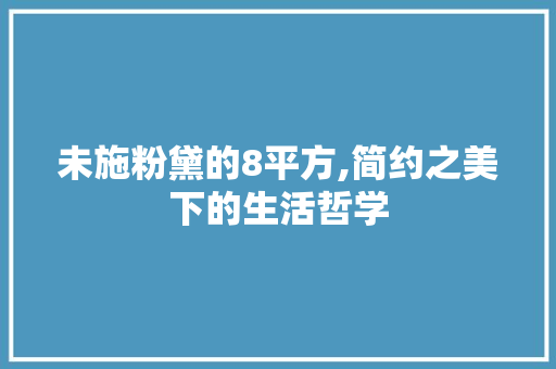 未施粉黛的8平方,简约之美下的生活哲学 未施粉黛的8平方,简约之美下的生活哲学 装修知识