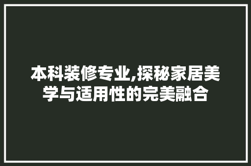 本科装修专业,探秘家居美学与适用性的完美融合 本科装修专业,探秘家居美学与适用性的完美融合 装修知识