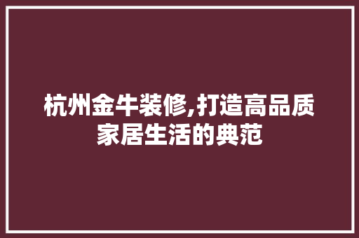 杭州金牛装修,打造高品质家居生活的典范 杭州金牛装修,打造高品质家居生活的典范 家居装饰