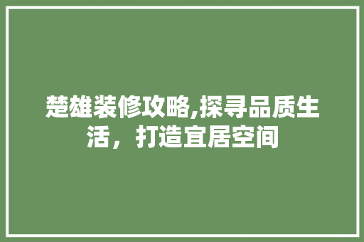 楚雄装修攻略,探寻品质生活，打造宜居空间 楚雄装修攻略,探寻品质生活，打造宜居空间 二手房