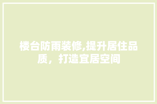 楼台防雨装修,提升居住品质，打造宜居空间 楼台防雨装修,提升居住品质，打造宜居空间 二手房