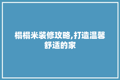 榻榻米装修攻略,打造温馨舒适的家 榻榻米装修攻略,打造温馨舒适的家 家居装饰