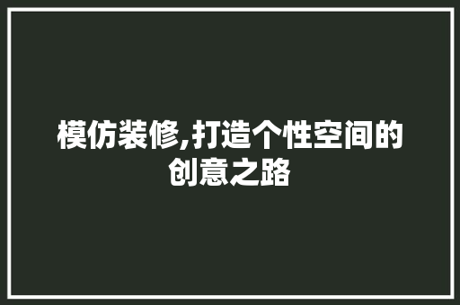 模仿装修,打造个性空间的创意之路 模仿装修,打造个性空间的创意之路 买房须知