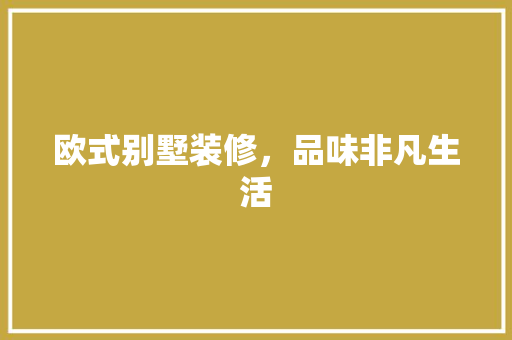 欧式别墅装修，品味非凡生活 欧式别墅装修，品味非凡生活 二手房