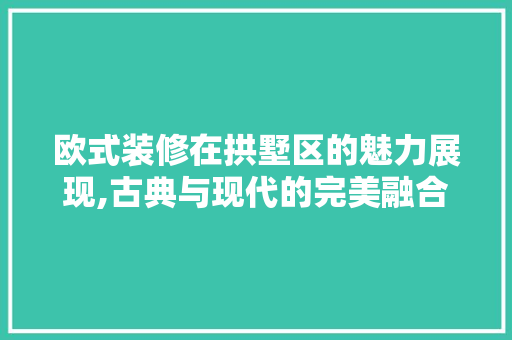 欧式装修在拱墅区的魅力展现,古典与现代的完美融合 欧式装修在拱墅区的魅力展现,古典与现代的完美融合 家居设计