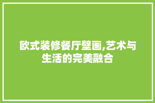 欧式装修餐厅壁画,艺术与生活的完美融合 欧式装修餐厅壁画,艺术与生活的完美融合 家居装饰