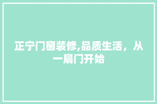 正宁门窗装修,品质生活，从一扇门开始 正宁门窗装修,品质生活，从一扇门开始 买房须知